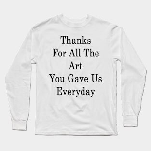 Thanks For All The Art You Gave Us Everyday Long Sleeve T-Shirt